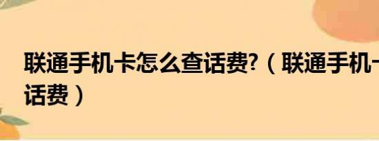 联通手机卡怎么查话费?（联通手机卡怎么查话费）