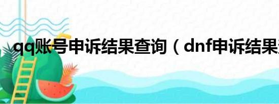 qq账号申诉结果查询（dnf申诉结果查询）