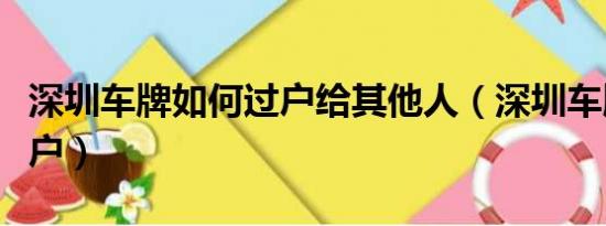 深圳车牌如何过户给其他人（深圳车牌如何过户）