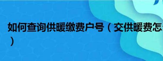 如何查询供暖缴费户号（交供暖费怎么查户号）