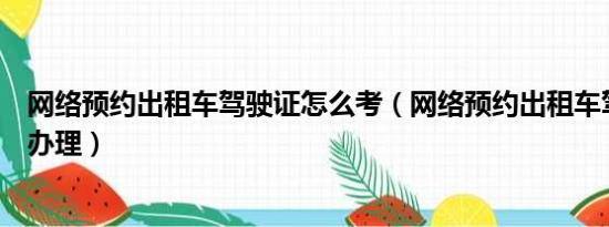 网络预约出租车驾驶证怎么考（网络预约出租车驾驶证怎么办理）