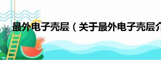 最外电子壳层（关于最外电子壳层介绍）