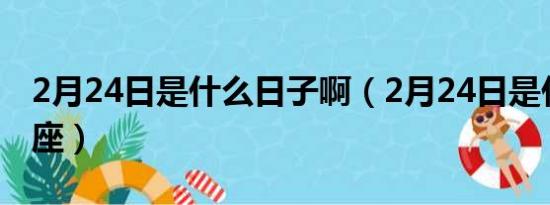 2月24日是什么日子啊（2月24日是什么座星座）