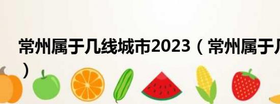 常州属于几线城市2023（常州属于几线城市）