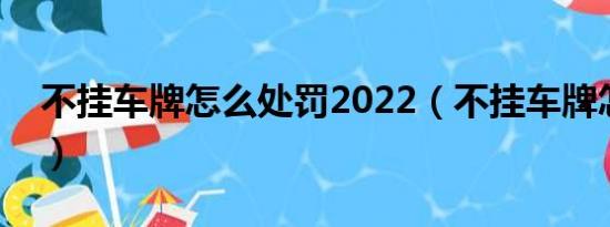 不挂车牌怎么处罚2022（不挂车牌怎么处罚）