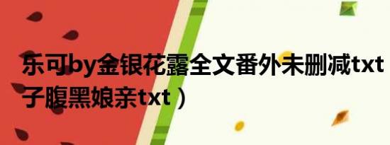 乐可by金银花露全文番外未删减txt（天才儿子腹黑娘亲txt）