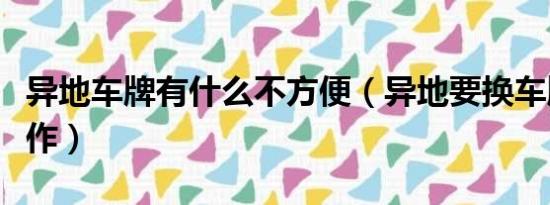 异地车牌有什么不方便（异地要换车牌怎么操作）