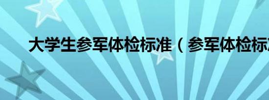 大学生参军体检标准（参军体检标准）