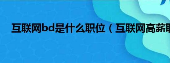 互联网bd是什么职位（互联网高薪职位）