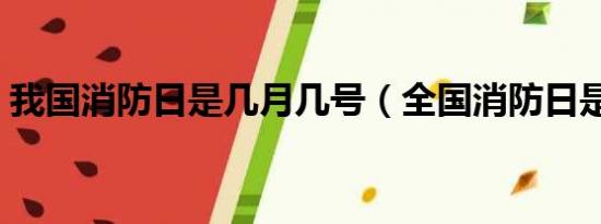 我国消防日是几月几号（全国消防日是几号）