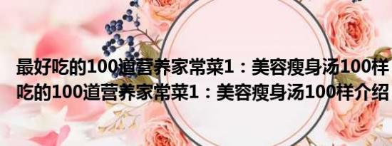 最好吃的100道营养家常菜1：美容瘦身汤100样（关于最好吃的100道营养家常菜1：美容瘦身汤100样介绍）