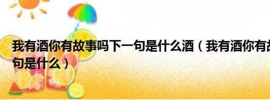 我有酒你有故事吗下一句是什么酒（我有酒你有故事吗下一句是什么）