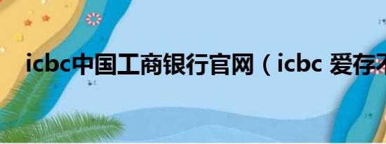 icbc中国工商银行官网（icbc 爱存不存）