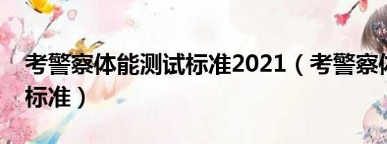 考警察体能测试标准2021（考警察体能测试标准）