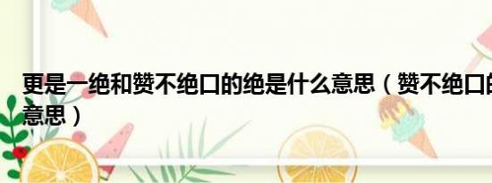 更是一绝和赞不绝口的绝是什么意思（赞不绝口的绝是什么意思）