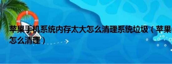 苹果手机系统内存太大怎么清理系统垃圾（苹果6系统内存怎么清理）