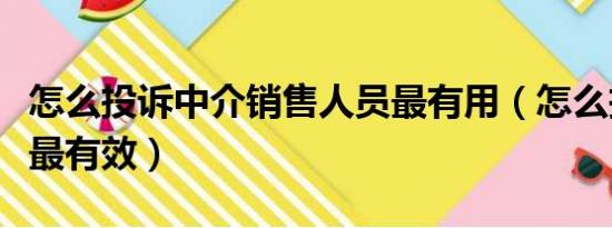 怎么投诉中介销售人员最有用（怎么投诉中介最有效）