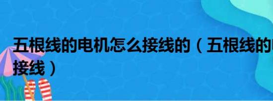 五根线的电机怎么接线的（五根线的电机怎么接线）