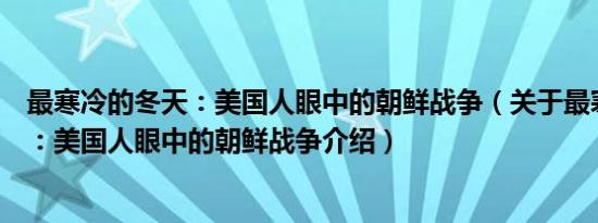 最寒冷的冬天：美国人眼中的朝鲜战争（关于最寒冷的冬天：美国人眼中的朝鲜战争介绍）