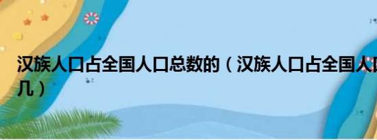 汉族人口占全国人口总数的（汉族人口占全国人口的百分之几）