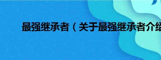 最强继承者（关于最强继承者介绍）