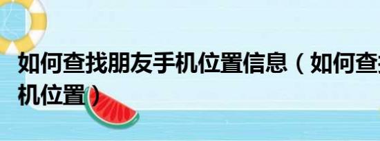 如何查找朋友手机位置信息（如何查找朋友手机位置）