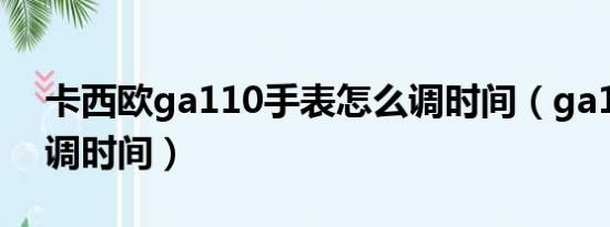 卡西欧ga110手表怎么调时间（ga110怎么调时间）