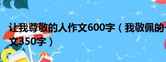 让我尊敬的人作文600字（我敬佩的一个人作文350字）