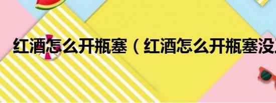 红酒怎么开瓶塞（红酒怎么开瓶塞没工具）