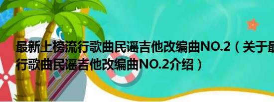 最新上榜流行歌曲民谣吉他改编曲NO.2（关于最新上榜流行歌曲民谣吉他改编曲NO.2介绍）