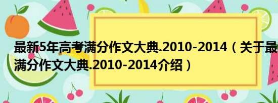 最新5年高考满分作文大典.2010-2014（关于最新5年高考满分作文大典.2010-2014介绍）