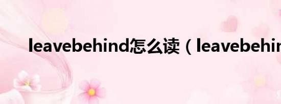 leavebehind怎么读（leavebehind）