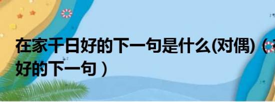 在家千日好的下一句是什么(对偶)（在家千日好的下一句）