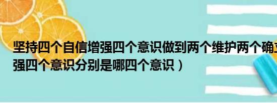 坚持四个自信增强四个意识做到两个维护两个确立内容（增强四个意识分别是哪四个意识）