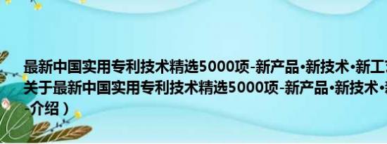 最新中国实用专利技术精选5000项-新产品·新技术·新工艺·新材料-（关于最新中国实用专利技术精选5000项-新产品·新技术·新工艺·新材料-介绍）