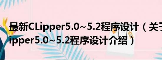 最新CLipper5.0~5.2程序设计（关于最新CLipper5.0~5.2程序设计介绍）