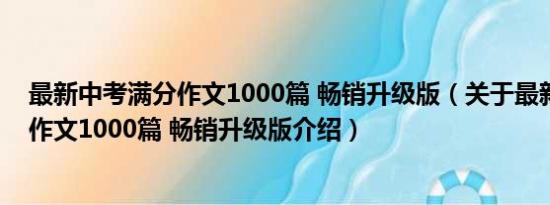 最新中考满分作文1000篇 畅销升级版（关于最新中考满分作文1000篇 畅销升级版介绍）