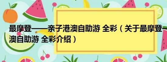 最摩登——亲子港澳自助游 全彩（关于最摩登——亲子港澳自助游 全彩介绍）