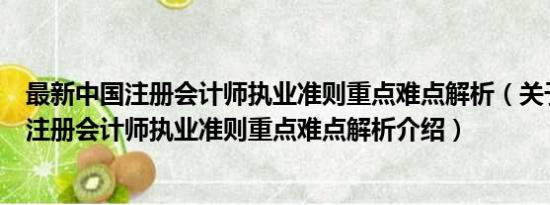 最新中国注册会计师执业准则重点难点解析（关于最新中国注册会计师执业准则重点难点解析介绍）