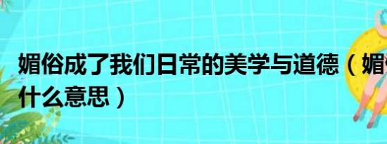 媚俗成了我们日常的美学与道德（媚俗文化是什么意思）