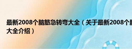 最新2008个脑筋急转弯大全（关于最新2008个脑筋急转弯大全介绍）