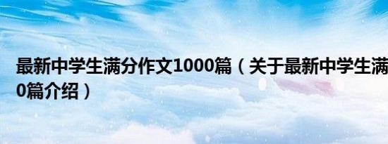 最新中学生满分作文1000篇（关于最新中学生满分作文1000篇介绍）