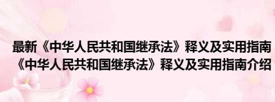 最新《中华人民共和国继承法》释义及实用指南（关于最新《中华人民共和国继承法》释义及实用指南介绍）