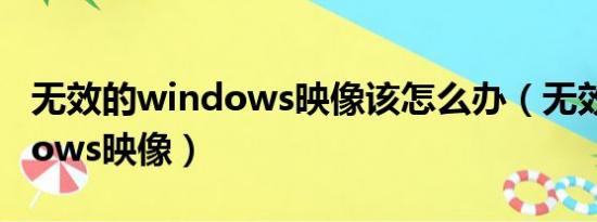 无效的windows映像该怎么办（无效的windows映像）