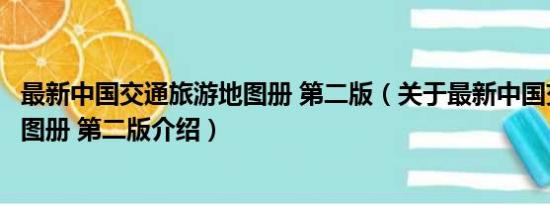 最新中国交通旅游地图册 第二版（关于最新中国交通旅游地图册 第二版介绍）