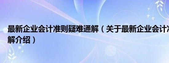 最新企业会计准则疑难通解（关于最新企业会计准则疑难通解介绍）