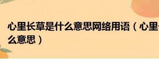 心里长草是什么意思网络用语（心里长草是什么意思）