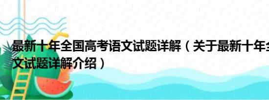 最新十年全国高考语文试题详解（关于最新十年全国高考语文试题详解介绍）