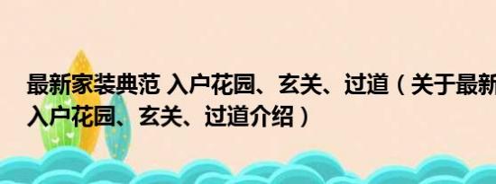 最新家装典范 入户花园、玄关、过道（关于最新家装典范 入户花园、玄关、过道介绍）