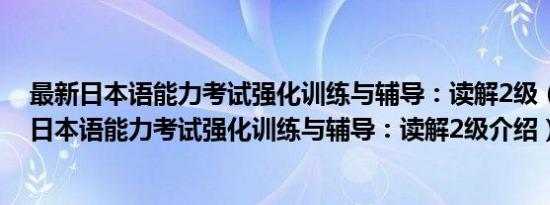 最新日本语能力考试强化训练与辅导：读解2级（关于最新日本语能力考试强化训练与辅导：读解2级介绍）